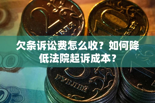 济南欠条诉讼费怎么收？如何降低法院起诉成本？